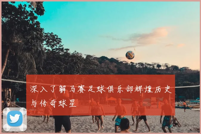 深入了解马赛足球俱乐部辉煌历史与传奇球星