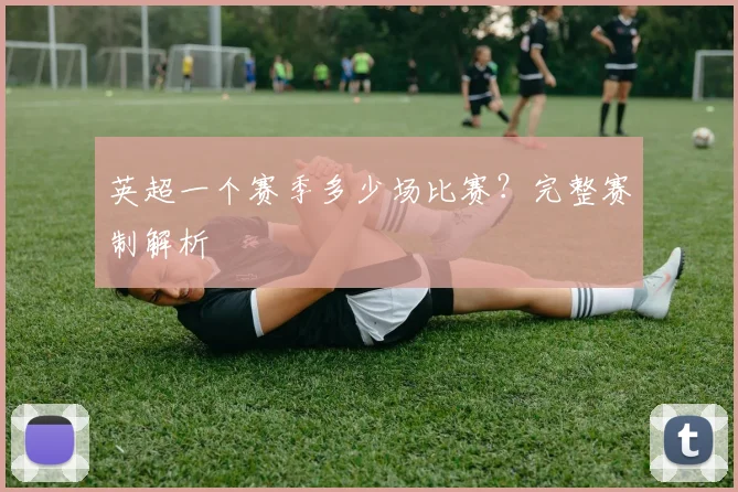 英超一个赛季多少场比赛？完整赛制解析