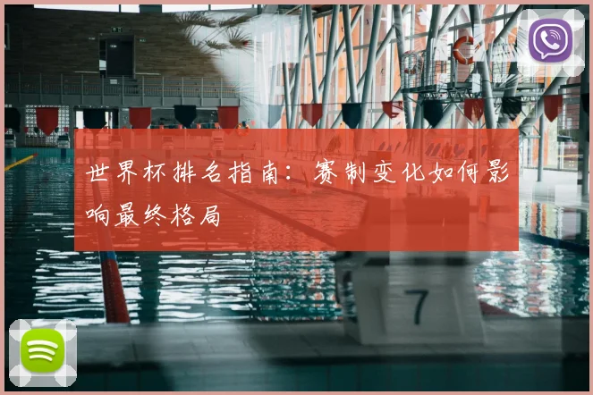 世界杯排名指南：赛制变化如何影响最终格局