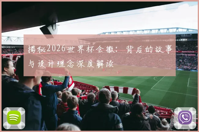 揭秘2026世界杯会徽：背后的故事与设计理念深度解读