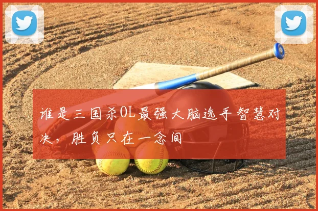 谁是三国杀OL最强大脑选手智慧对决，胜负只在一念间