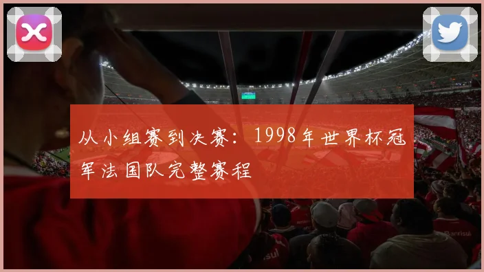 从小组赛到决赛：1998年世界杯冠军法国队完整赛程