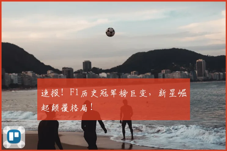 速报！F1历史冠军榜巨变，新星崛起颠覆格局！