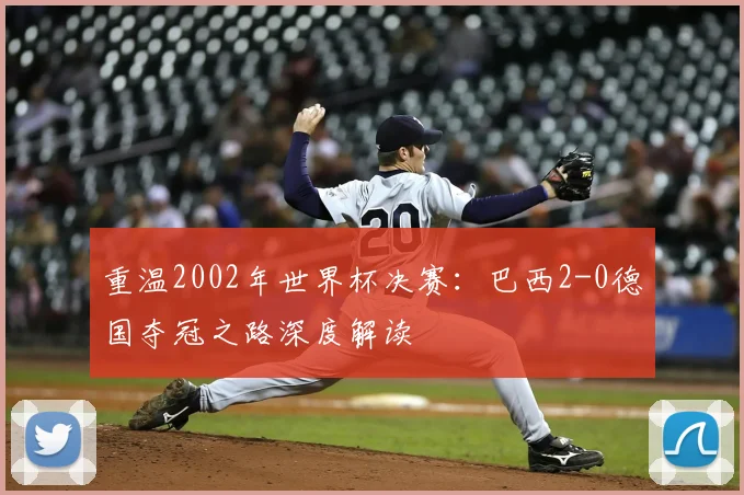 重温2002年世界杯决赛：巴西2-0德国夺冠之路深度解读