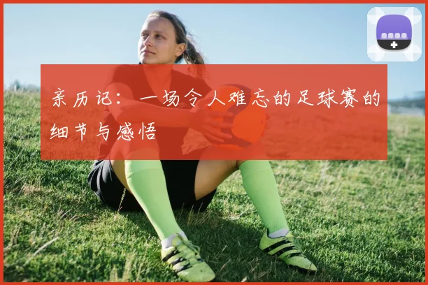 亲历记：一场令人难忘的足球赛的细节与感悟